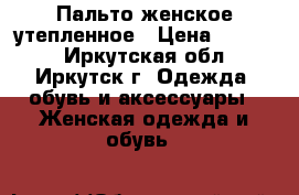 Пальто женское утепленное › Цена ­ 5 000 - Иркутская обл., Иркутск г. Одежда, обувь и аксессуары » Женская одежда и обувь   